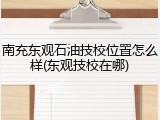 南充东观石油技校位置怎么样(东观技校在哪)