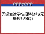无锡复读学校招聘教师(无锡教师招聘)