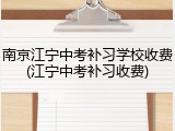 南京江宁中考补习学校收费(江宁中考补习收费)