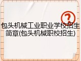 包头机械工业职业学校招生简章(包头机械职校招生)