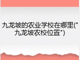 九龙坡的农业学校在哪里("九龙坡农校位置")