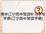 南京江宁高中复读补习学校学费(江宁高中复读学费)