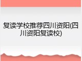复读学校推荐四川资阳(四川资阳复读校)