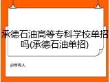 承德石油高等专科学校单招吗(承德石油单招)