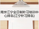 南京江宁全日制补习培训中心排名(江宁补习排名)