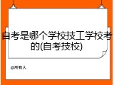 自考是哪个学校技工学校考的(自考技校)