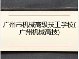 广州市机械高级技工学校(广州机械高技)