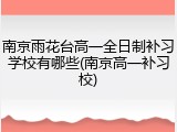 南京雨花台高一全日制补习学校有哪些(南京高一补习校)