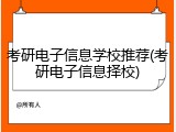 考研电子信息学校推荐(考研电子信息择校)