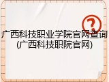 广西科技职业学院官网查询(广西科技职院官网)