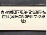 青岛城阳正规单招培训学校在哪(城阳单招培训学校地址)