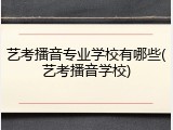 艺考播音专业学校有哪些(艺考播音学校)