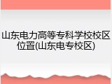 山东电力高等专科学校校区位置(山东电专校区)