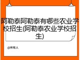 阿勒泰阿勒泰有哪些农业学校招生(阿勒泰农业学校招生)