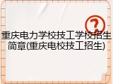 重庆电力学校技工学校招生简章(重庆电校技工招生)