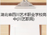 湖北省四川艺术职业学校高中(川艺职高)