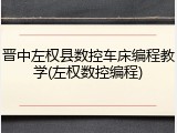 晋中左权县数控车床编程教学(左权数控编程)
