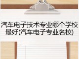 汽车电子技术专业哪个学校最好(汽车电子专业名校)
