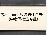 考不上高中应该选什么专业(中考落榜选专业)