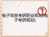电子信息考研职业规划(电子考研规划)