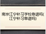 南京江宁补习学校靠谱吗(江宁补习靠谱吗)