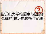 临沂电力学校招生范围是什么样的(临沂电校招生范围)