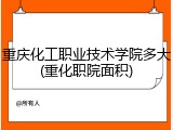 重庆化工职业技术学院多大(重化职院面积)
