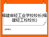 福建省轻工业学校校长(福建轻工校校长)