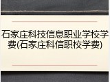 石家庄科技信息职业学校学费(石家庄科信职校学费)