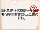 锡林郭勒正蓝旗高一全日制补习学校有哪些(正蓝旗高一补校)