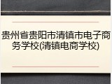 贵州省贵阳市清镇市电子商务学校(清镇电商学校)