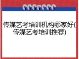 传媒艺考培训机构哪家好(传媒艺考培训推荐)