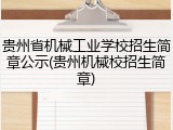 贵州省机械工业学校招生简章公示(贵州机械校招生简章)