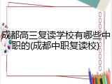 成都高三复读学校有哪些中职的(成都中职复读校)