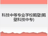 科技中等专业学校鹤壁(鹤壁科技中专)
