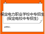 保定电力职业学校中专招生(保定电校中专招生)
