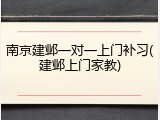 南京建邺一对一上门补习(建邺上门家教)