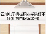 四川电子机械职业学院好不好(川机电职院如何)