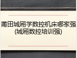 莆田城厢学数控机床哪家强(城厢数控培训强)