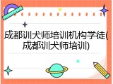 成都训犬师培训机构学徒(成都训犬师培训)