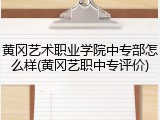 黄冈艺术职业学院中专部怎么样(黄冈艺职中专评价)