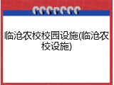临沧农校校园设施(临沧农校设施)