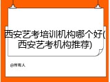 西安艺考培训机构哪个好(西安艺考机构推荐)