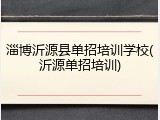 淄博沂源县单招培训学校(沂源单招培训)