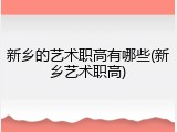 新乡的艺术职高有哪些(新乡艺术职高)