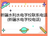 新疆水利水电学校联系电话(新疆水电学校电话)