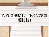 长沙潇湘科技学校(长沙潇湘技校)