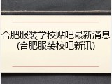 合肥服装学校贴吧最新消息(合肥服装校吧新讯)