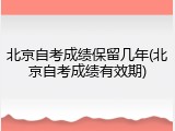 北京自考成绩保留几年(北京自考成绩有效期)