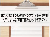 黄冈科技职业技术学院虎扑评分(黄冈职院虎扑评分)